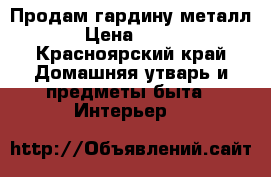Продам гардину металл › Цена ­ 360 - Красноярский край Домашняя утварь и предметы быта » Интерьер   
